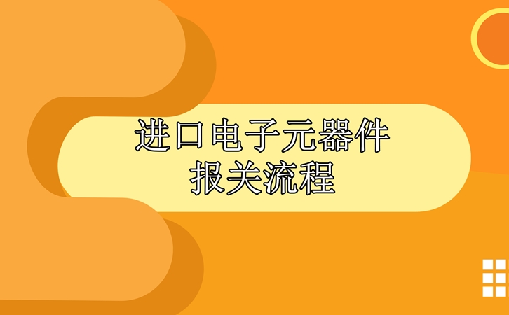 進(jìn)口電子元器件報(bào)關(guān)流程，請查收!_副本.jpg